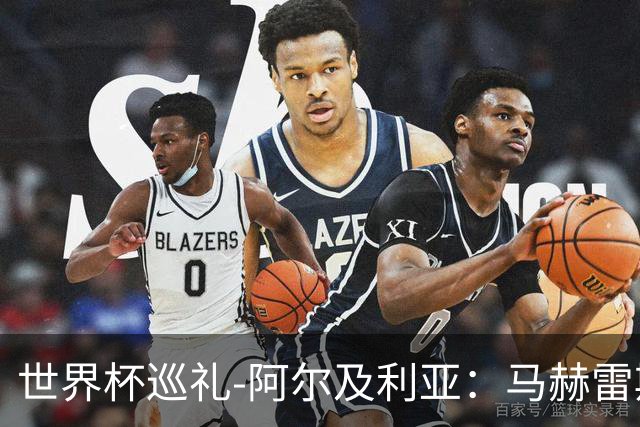 世界杯巡礼-阿尔及利亚：马赫雷斯领衔阵容实力出色，有黑马潜质